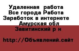 Удаленная  работа - Все города Работа » Заработок в интернете   . Амурская обл.,Завитинский р-н